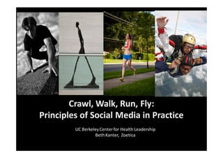 Crawl, Walk, Run, Fly:
Principles of Social Media in Practice
         UC Berkeley Center for Health Leadership
                  Beth Kanter, Zoetica
 