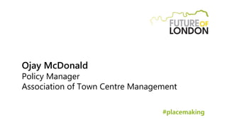 Ojay McDonald
Policy Manager
Association of Town Centre Management
#placemaking
 
