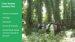 Tower Hamlets
Cemetery Park
Ancient woodland
Heritage
Education
Events & Festivals
Gardening & design
services outside of
the park
 