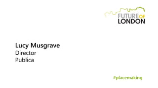 Lucy Musgrave
Director
Publica
#placemaking
 