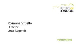 Rosanna Vitiello
Director
Local Legends
#placemaking
 