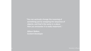 local-legends.org Narrative in Placemaking
“You can seriously change the meaning of
something just by swapping the sequence of
objects, and that’s the same in a place.
How you encounter it is really important.”
Allison Walker,
Content Developer
local-legends.org Narrative in Placemaking
 