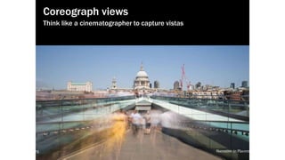 local-legends.org Narrative in Placemaking
“When two opposites are juxtaposed
correctly, an explosion occurs,
and story comes alive. ”
John York,screenwriter
Coreograph views
Think like a cinematographer to capture vistas
local-legends.org Narrative in Placemaking
 