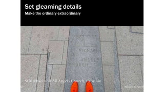 local-legends.org Narrative in Placemaking
Set gleaming details
Make the ordinary extraordinary
St Michael and All Angels Church, Croydon
local-legends.org Narrative in Placemaking
 