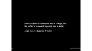“Architecture doesn’t respond well to change, and
it’s a shame because it takes so long to build.”
Jorge Mendez Caceres, Architect
local-legends.org Narrative in Placemaking
 
