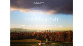 local-legends.org Narrative in Placemaking
Local Legends
on narrativeplacemaking
FUTURE OF LONDON
PLACEMAKING
local-legends.or
g
 