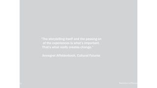 “The storytelling itself and the passing on
of the experiences is what’s important.
That’s what really creates change.”
Annegret Affolderbach, Cultural Futurist
local-legends.org Narrative in Placemaking
 