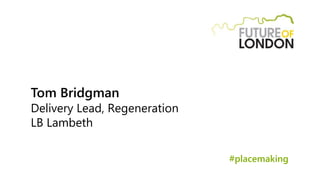 Tom Bridgman
Delivery Lead, Regeneration
LB Lambeth
#placemaking
 