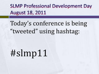 SLMP Professional Development DayAugust 18, 2011 Today’s conference is being “tweeted” using hashtag: #slmp11 