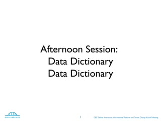 Afternoon Session:
Data Dictionary
Data Dictionary
CEC Online, Interactive, Informational Platform on Climate Change Kickoff Meeting1
 