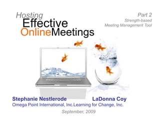 Hosting Effective OnlineMeetings Part 2 Strength-based Meeting Management Tool Stephanie Nestlerode 		LaDonna CoyOmega Point International, Inc.Learning for Change, Inc. September, 2009 