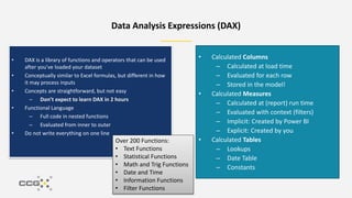 Data Analysis Expressions (DAX)
• Calculated Columns
– Calculated at load time
– Evaluated for each row
– Stored in the mo...