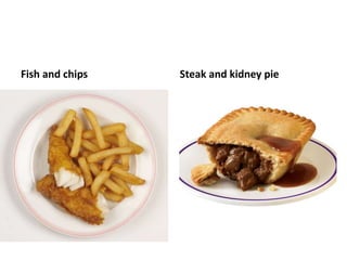 Fish and chips Steak and kidney pie 
 