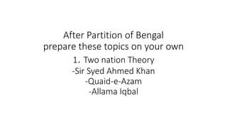 After Partition of Bengal
prepare these topics on your own
1. Two nation Theory
-Sir Syed Ahmed Khan
-Quaid-e-Azam
-Allama Iqbal
 