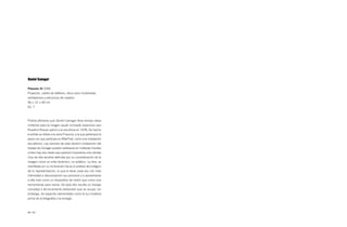 Daniel Canogar

Pneuma III 2009
Proyector, cables de teléfono, disco duro multimedia,
ventiladores y estructura de madera
56 × 12 × 40 cm
Ed. 7



Podría afimarse que Daniel Canogar lleva tiempo desa-
rrollando para la imagen aquél concepto expansivo que
Rosalind Krauss aplicó a la escultura en 1978. De hecho
el artista se refiere a la serie Pneuma, a la que pertenece la
pieza con que participa en AfterPost, como una instalación
escultórica. Las razones de este devenir instalación del
trabajo de Canogar pueden rastrearse en múltiples fuentes,
si bien hay dos claves que parecen imponerse a las demás.
Una de ella vendría definida por su consideración de la
imagen como un ente dinámico, no estático. La otra, se
manifiesta en su inclinación hacia el análisis tecnológico
de la representación, lo que le lleva cada vez con más
intensidad a descomponer sus procesos y a aproximarse
a ella más como un dispositivo de visión que como una
herramienta para narrar. De todo ello resulta un trabajo
complejo y técnicamente elaborado que se ocupa, sin
embargo, de aspectos elementales como la luz (materia
prima de la fotografía) o la energía.



48 / 49
 