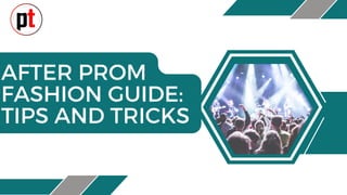 AFTER PROM
FASHION GUIDE:
TIPS AND TRICKS
 