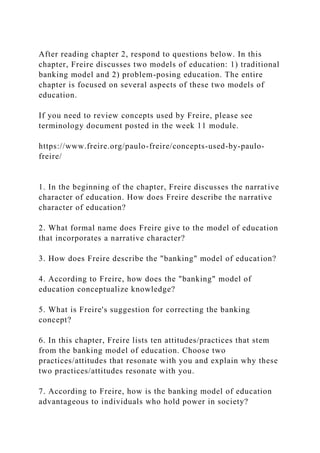 After reading chapter 2, respond to questions below. In this
chapter, Freire discusses two models of education: 1) traditi...
