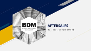 BDM
BUSINESS DEVELOPMENT
MANAGMENT
AFTERSALES
Business Development
 