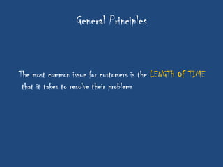 General Principles


The most common issue for customers is the LENGTH OF TIME
 that it takes to resolve their problems
 