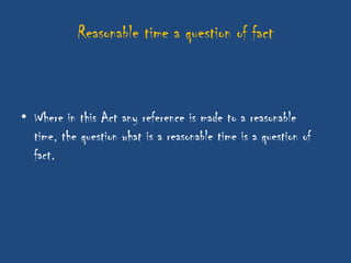 Reasonable time a question of fact



• Where in this Act any reference is made to a reasonable
  time, the question what is a reasonable time is a question of
  fact.
 