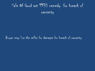 Sale Of Good act 1930 remedy for breach of
                      warranty



Buyer may Sue the seller for damages for breach of warranty
 
