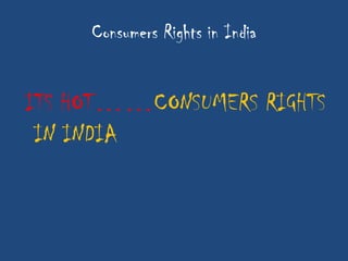 Consumers Rights in India


ITS HOT……CONSUMERS RIGHTS
 IN INDIA
 