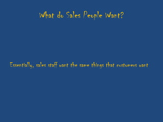 What do Sales People Want?



Essentially, sales staff want the same things that customers want
 
