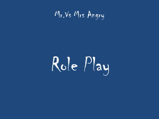 Mr.Vs Mrs Angry




Role Play
 
