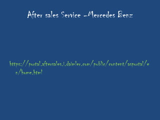 After sales Service –Mercedes Benz



https://portal.aftersales.i.daimler.com/public/content/asportal/e
   n/home.html
 