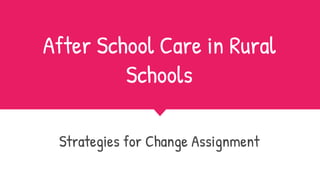 After School Care in Rural
Schools
Strategies for Change Assignment
 