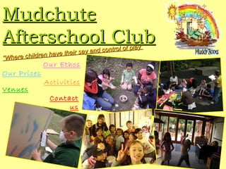 Mudchute Afterschool Club “ Where children have their say and control of play” Our Ethos Our Prices Activities Venues Contact us 