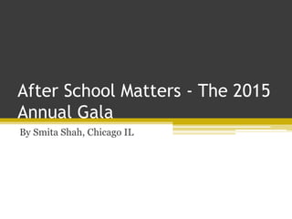 After School Matters - The 2015
Annual Gala
By Smita Shah, Chicago IL
 