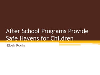 After School Programs Provide
Safe Havens for Children
Eloah Rocha
 