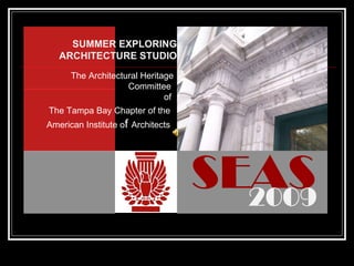 The Architectural Heritage Committee  of     The Tampa Bay Chapter of the   American Institute o f  Architects   SEAS 2009 SUMMER EXPLORING ARCHITECTURE STUDIO 