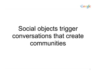 Social objects trigger
conversations that create
      communities


                            17
 