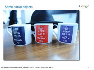 Some social objects




http://www.flickr.com/photos/adewale_oshineye/5312837422/in/set-72157625595774861/   18
 