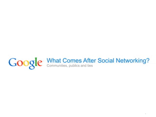 What Comes After Social Networking?
Communities, publics and ties




                                 1
 