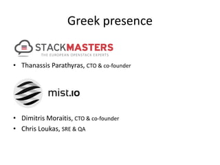 Greek presence 
• Thanassis Parathyras, CTO & co-founder 
• Dimitris Moraitis, CTO & co-founder 
• Chris Loukas, SRE & QA 
 