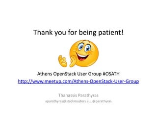 Thank you for being patient! 
Athens OpenStack User Group #OSATH 
http://www.meetup.com/Athens-OpenStack-User-Group 
Thanassis Parathyras 
aparathyras@stackmasters.eu, @parathyras 
