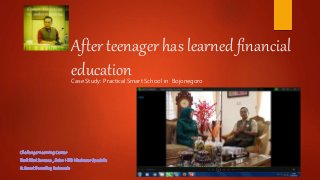 After teenager has learned financial
educationCase Study: Practical Smart School in Bojonegoro
 