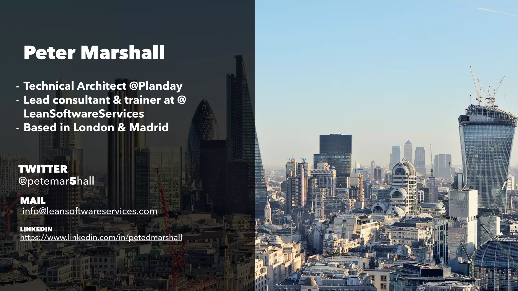 - Technical Architect @Planday
- Lead consultant & trainer at @
LeanSoftwareServices
- Based in London & Madrid
Peter Marshall
MAIL
info@leansoftwareservices.com
TWITTER
@petemar5hall
LINKEDIN
https://www.linkedin.com/in/petedmarshall
 