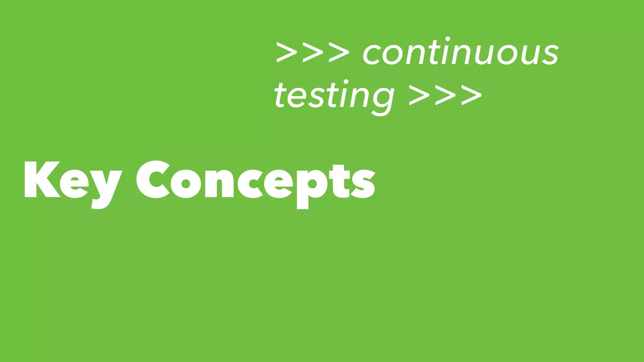 Key Concepts
>>> continuous
testing >>>
 
