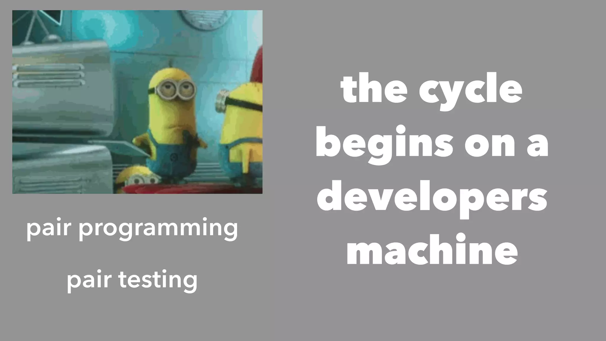 the cycle
begins on a
developers
machine
pair programming
pair testing
 