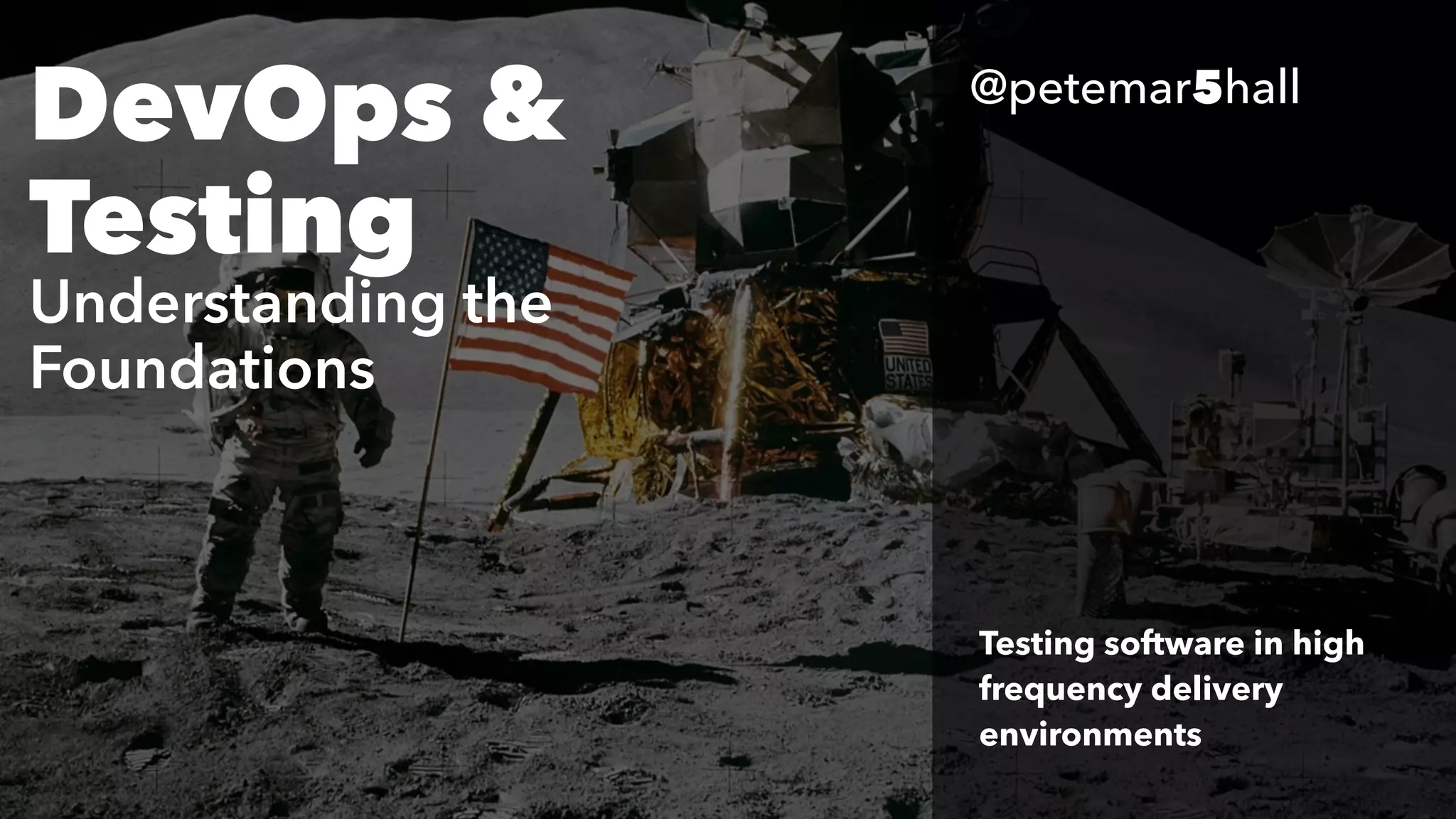 Testing software in high
frequency delivery
environments
DevOps &
Testing
Understanding the
Foundations
@petemar5hall
 