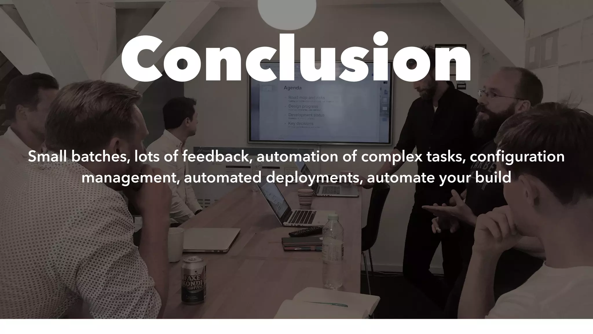 Conclusion
Small batches, lots of feedback, automation of complex tasks, conﬁguration
management, automated deployments, automate your build
 