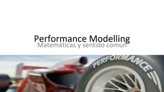 Performance Modelling
Matemáticas y sentido común
 