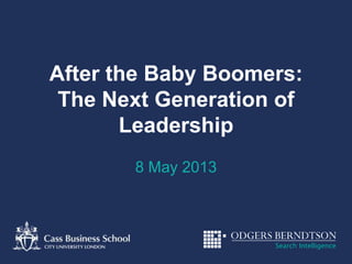 After the Baby Boomers:
The Next Generation of
Leadership
8 May 2013
 