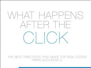 WHAT HAPPENS
 AFTER THE
        CLICK
THE BEST PRACTICES THAT MAKE TOP REAL ESTATE
             FIRMS SUCCESSFUL
 