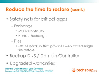 Reduce the time to restore  (cont.) Safety nets for critical apps Exchange  MEHS Continuity Hosted Exchange Files Offsite backup that provides web based single file restore Backup DNS / Domain Controller Upgraded warranties 