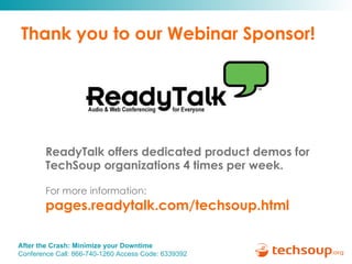 Thank you to our Webinar Sponsor! ReadyTalk offers dedicated product demos for  TechSoup organizations 4 times per week. For more information:   pages.readytalk.com/techsoup.html   